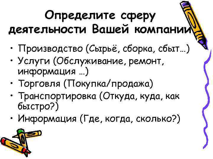 Определите сферу деятельности Вашей компании • Производство (Сырьё, сборка, сбыт…) • Услуги (Обслуживание, ремонт,