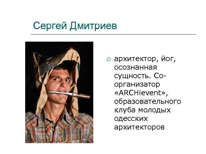 Сергей Дмитриев архитектор, йог, осознанная сущность. Соорганизатор «ARCHievent» , образовательного клуба молодых одесских архитекторов