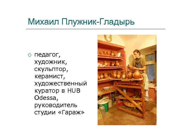 Михаил Плужник-Гладырь педагог, художник, скульптор, керамист, художественный куратор в HUB Odessa, руководитель студии «Гараж»
