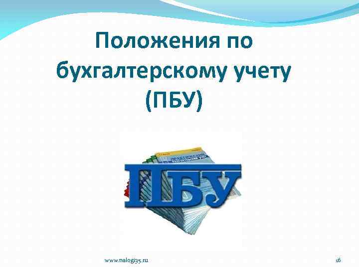 Положения по бухгалтерскому учету (ПБУ) www. nalogi 35. ru 16 