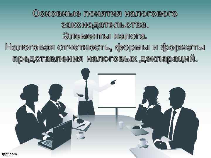 Основные понятия налогового законодательства. Элементы налога. Налоговая отчетность, формы и форматы представления налоговых деклараций.