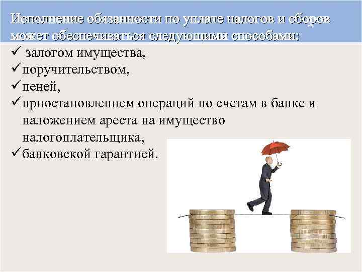 Исполнение обязанности по уплате налогов и сборов может обеспечиваться следующими способами: ü залогом имущества,