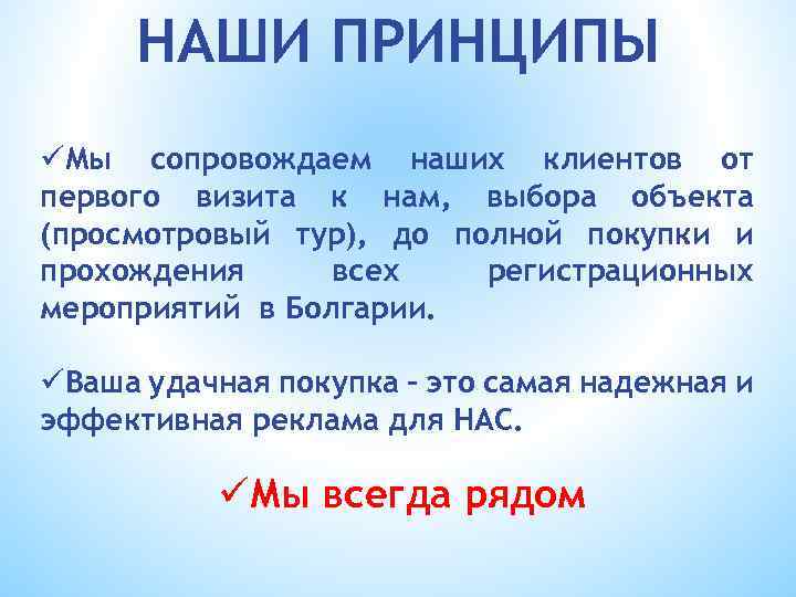 НАШИ ПРИНЦИПЫ üМы сопровождаем наших клиентов от первого визита к нам, выбора объекта (просмотровый