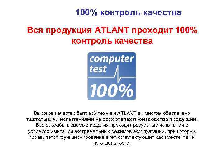 100% контроль качества Вся продукция ATLANT проходит 100% контроль качества Высокое качество бытовой техники