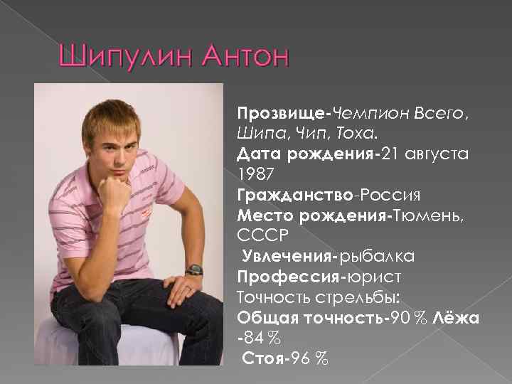 Шипулин Антон Прозвище-Чемпион Всего, Шипа, Чип, Тоха. Дата рождения-21 августа 1987 Гражданство-Россия Место рождения-Тюмень,