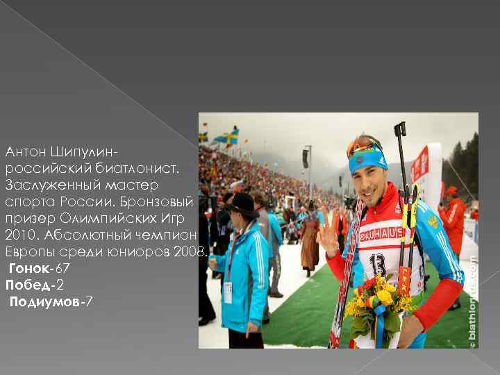 Антон Шипулинроссийский биатлонист. Заслуженный мастер спорта России. Бронзовый призер Олимпийских Игр 2010. Абсолютный чемпион
