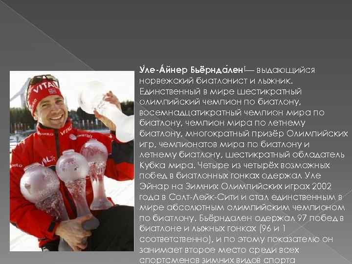 У ле-Áйнер Бьёрнда лен[— выдающийся норвежский биатлонист и лыжник. Единственный в мире шестикратный олимпийский