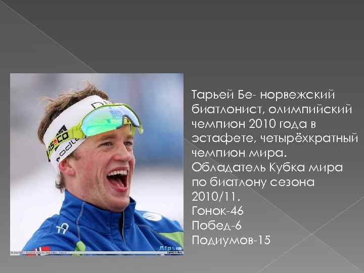 Тарьей Бе- норвежский биатлонист, олимпийский чемпион 2010 года в эстафете, четырёхкратный чемпион мира. Обладатель