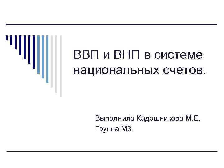 ВВП и ВНП в системе национальных счетов. Выполнила Кадошникова М. Е. Группа М 3.