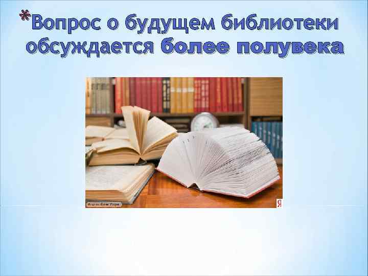 *Вопрос о будущем библиотеки обсуждается более полувека 