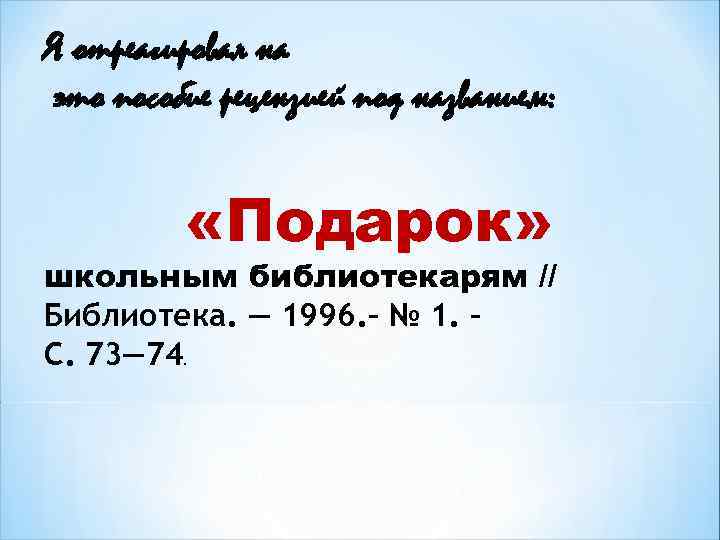 Я отреагировал на это пособие рецензией под названием: «Подарок» школьным библиотекарям // Библиотека. —