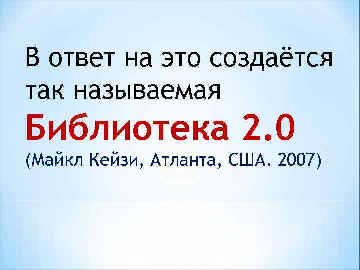 В ответ на это создаётся так называемая Библиотека 2. 0 (Майкл Кейзи, Атланта, США.