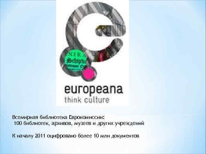 Всемирная библиотека Еврокомиссии: 100 библиотек, архивов, музеев и других учреждений К началу 2011 оцифровано