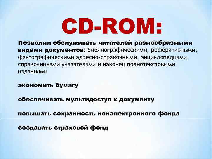 CD-ROM: Позволил обслуживать читателей разнообразными видами документов: библиографическими, реферативными, фактографическими адресно-справочными, энциклопедиями, справочниками указателями