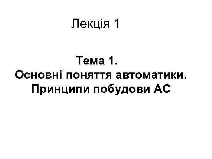 Лекція 1 Тема 1. Основні поняття автоматики. Принципи побудови АС 