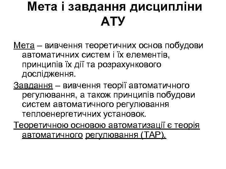 Мета і завдання дисципліни АТУ Мета – вивчення теоретичних основ побудови автоматичних систем і