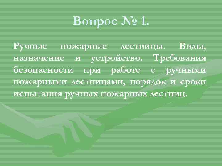 Вопрос № 1. Ручные пожарные лестницы. Виды, назначение и устройство. Требования безопасности при работе