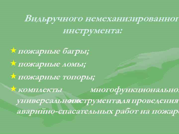 Виды ручного немеханизированног инструмента: «пожарные багры; «пожарные ломы; «пожарные топоры; «комплекты многофункциональног универсального инструмента