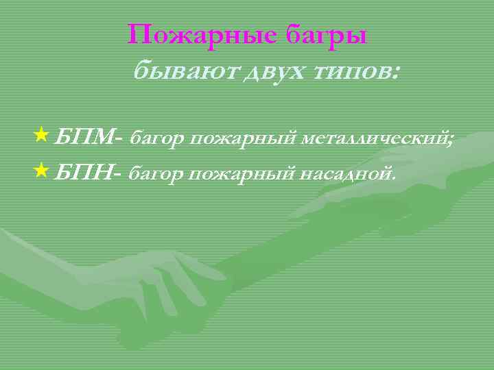 Пожарные багры бывают двух типов: «БПМ - багор пожарный металлический; «БПН - багор пожарный