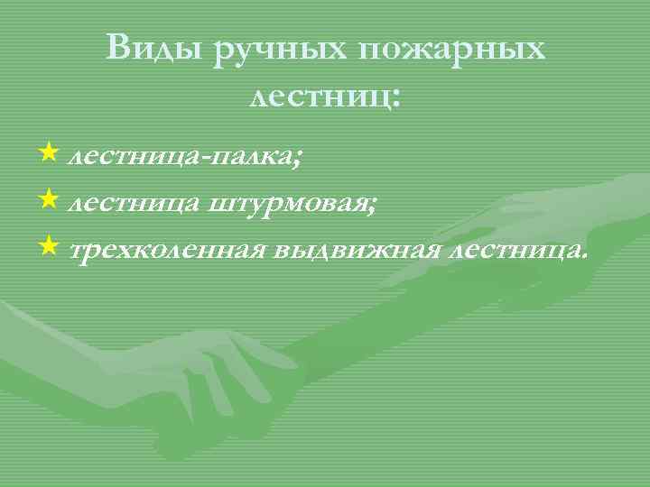 Виды ручных пожарных лестниц: « лестница-палка; « лестница штурмовая; « трехколенная выдвижная лестница. 