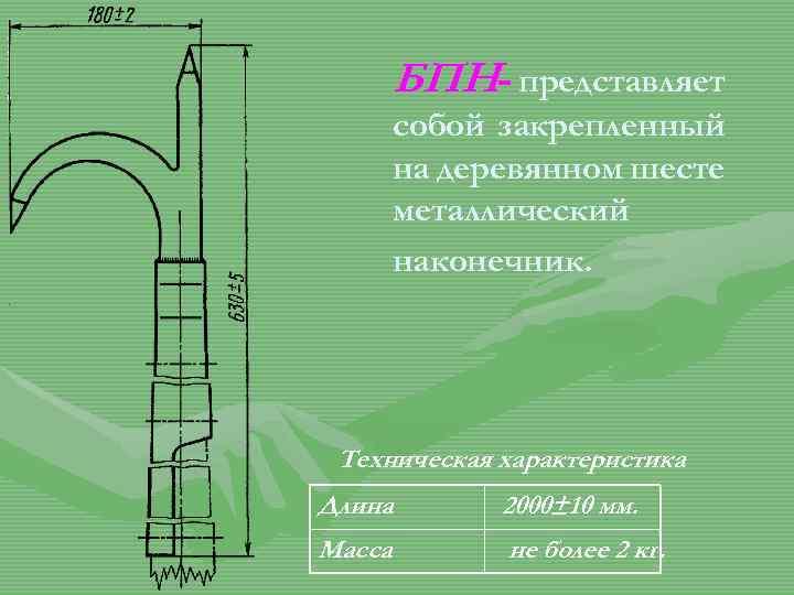 БПН- представляет собой закрепленный на деревянном шесте металлический наконечник. Техническая характеристика Длина 2000± 10