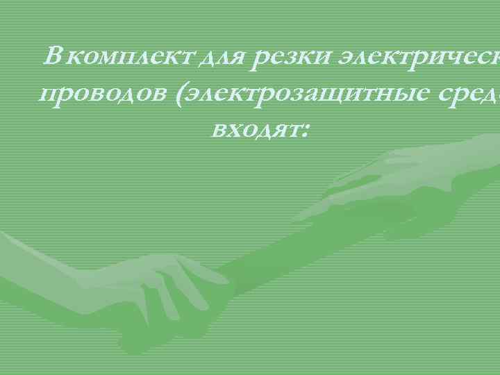 В комплект для резки электрическ проводов (электрозащитные средс входят: 