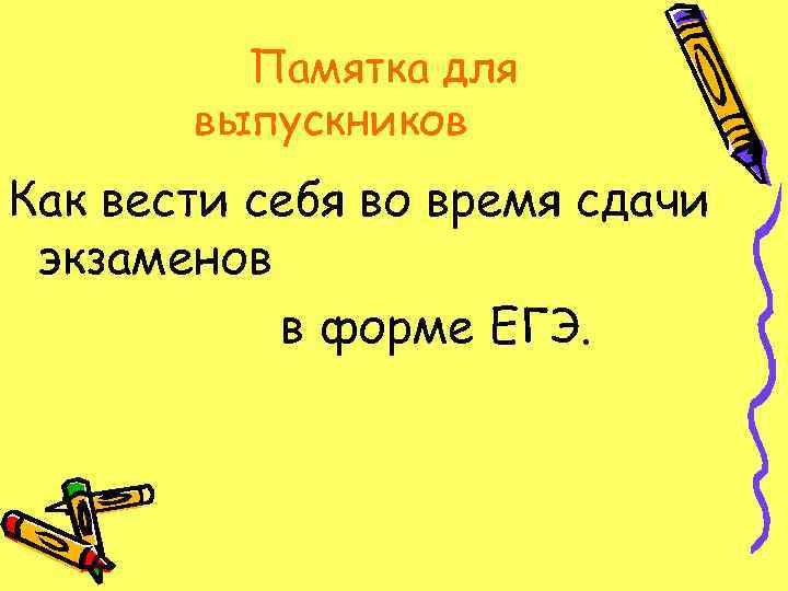 Памятка для выпускников Как вести себя во время сдачи экзаменов в форме ЕГЭ. 