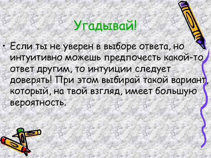 Угадывай! • Если ты не уверен в выборе ответа, но интуитивно можешь предпочесть какой-то