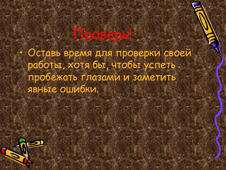 Проверь! • Оставь время для проверки своей работы, хотя бы, чтобы успеть пробежать глазами