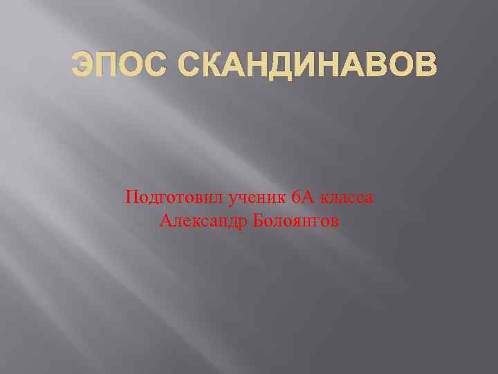 ЭПОС СКАНДИНАВОВ Подготовил ученик 6 А класса Александр Болоянгов 