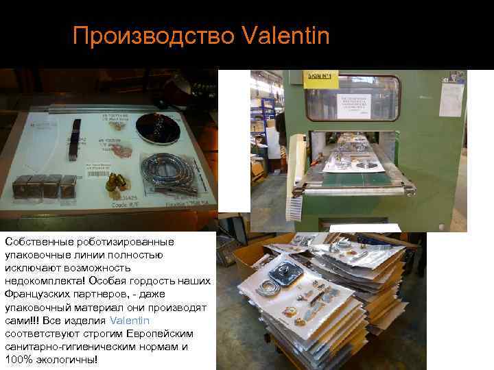 Производство Valentin Собственные роботизированные упаковочные линии полностью исключают возможность недокомплекта! Особая гордость наших Французских