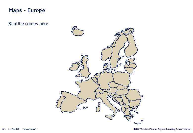 Maps - Europe Subtitle comes here 113 11 -Feb-18 Timesaver 07 © 2007 Deloitte