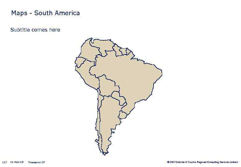 Maps - South America Subtitle comes here 117 11 -Feb-18 Timesaver 07 © 2007