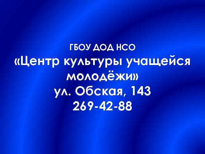 ГБОУ ДОД НСО «Центр культуры учащейся молодёжи» ул. Обская, 143 269 -42 -88 