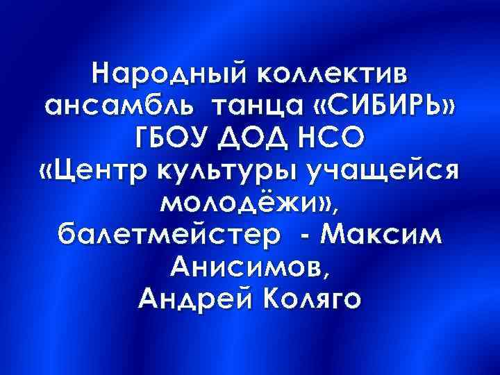 Народный коллектив ансамбль танца «СИБИРЬ» ГБОУ ДОД НСО «Центр культуры учащейся молодёжи» , балетмейстер