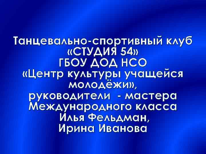 Танцевально-спортивный клуб «СТУДИЯ 54» ГБОУ ДОД НСО «Центр культуры учащейся молодёжи» , руководители -