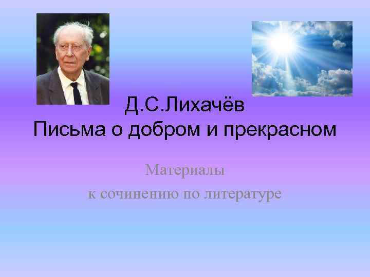 Д. С. Лихачёв Письма о добром и прекрасном Материалы к сочинению по литературе 