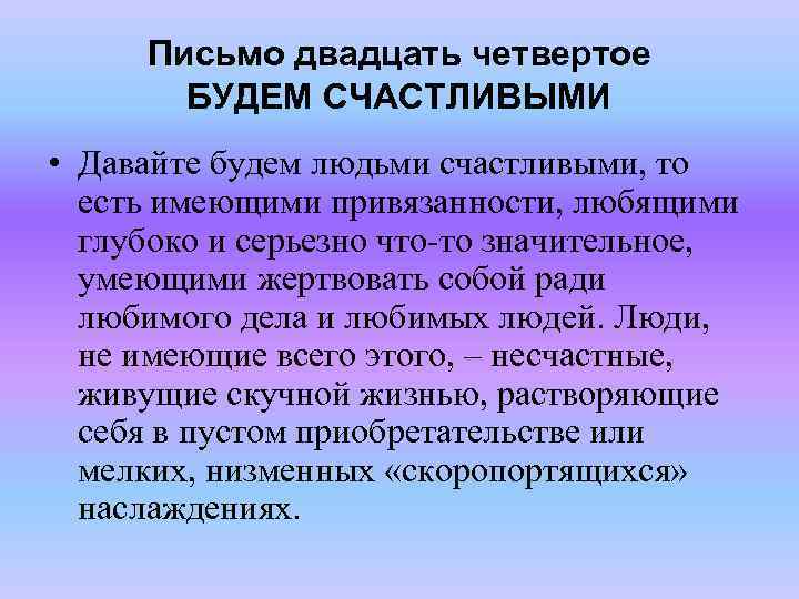 Письмо двадцать четвертое БУДЕМ СЧАСТЛИВЫМИ • Давайте будем людьми счастливыми, то есть имеющими привязанности,