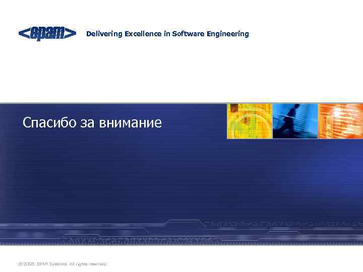 Delivering Excellence in Software Engineering Спасибо за внимание ® 2008. EPAM Systems. All rights