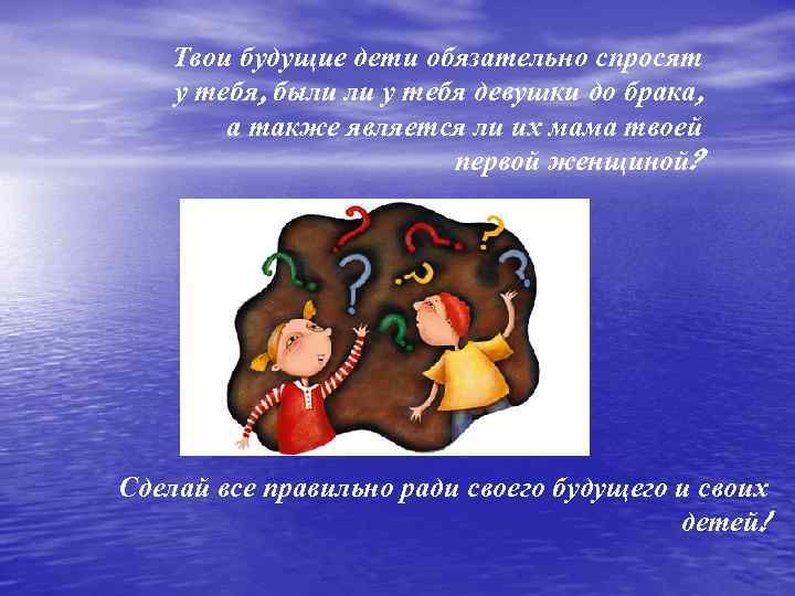 Твои будущие дети обязательно спросят у тебя, были ли у тебя девушки до брака,