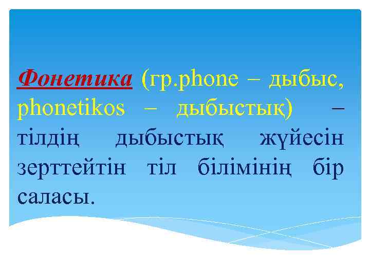 Фонетика (гр. phone – дыбыс, phonetikos – дыбыстық) – тілдің дыбыстық жүйесін зерттейтін тіл