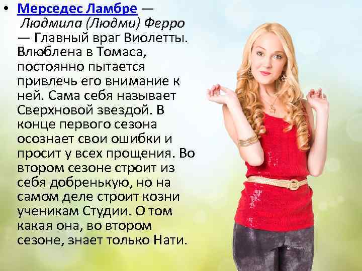  • Мерседес Ламбре — Людмила (Людми) Ферро — Главный враг Виолетты. Влюблена в