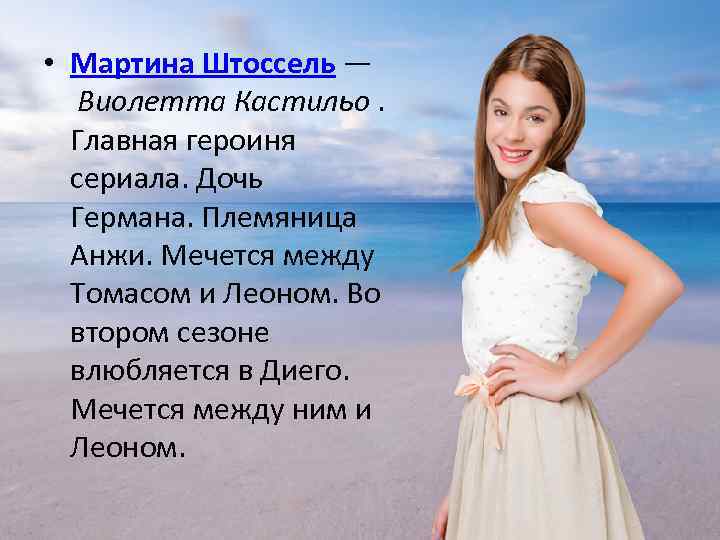  • Мартина Штоссель — Виолетта Кастильо. Главная героиня сериала. Дочь Германа. Племяница Анжи.