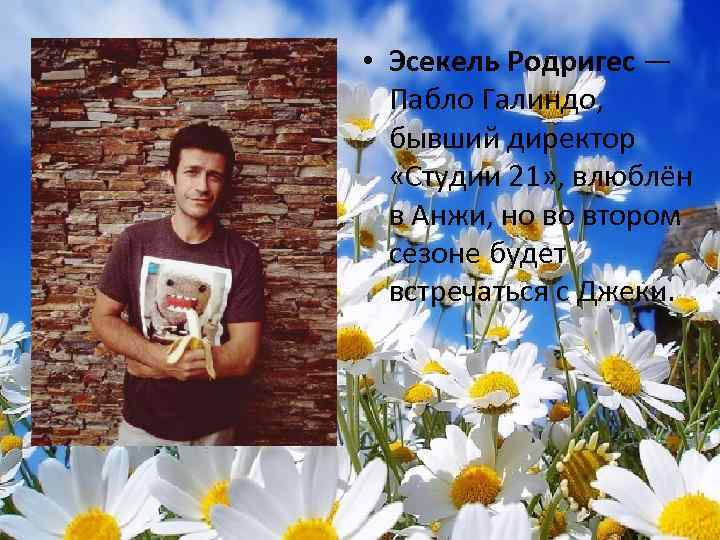  • Эсекель Родригес — Пабло Галиндо, бывший директор «Студии 21» , влюблён в
