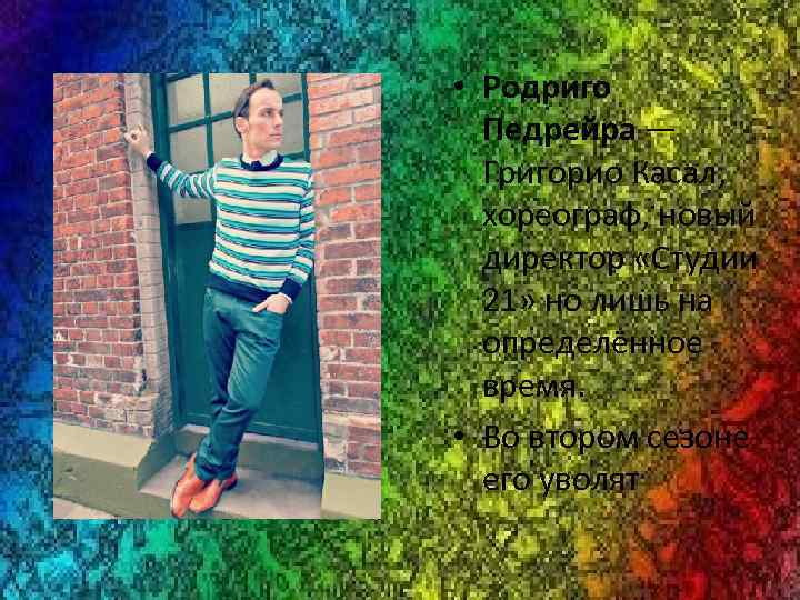  • Родриго Педрейра — Григорио Касал, хореограф, новый директор «Студии 21» но лишь