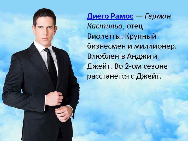  Диего Рамос — Герман Кастильо, отец Виолетты. Крупный бизнесмен и миллионер. Влюблен в