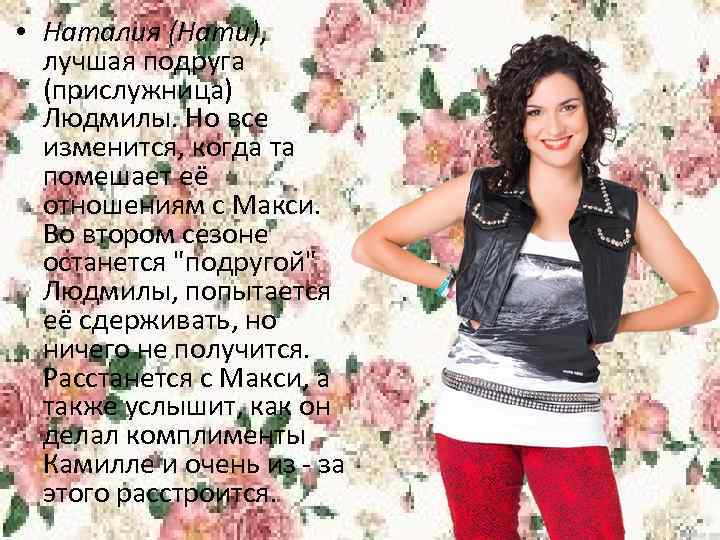  • Наталия (Нати), лучшая подруга (прислужница) Людмилы. Но все изменится, когда та помешает