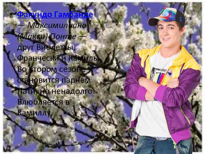  • Факундо Гамбанде — Максимилиано (Макси) Понте — друг Виолетты, Франчески и Камилы.