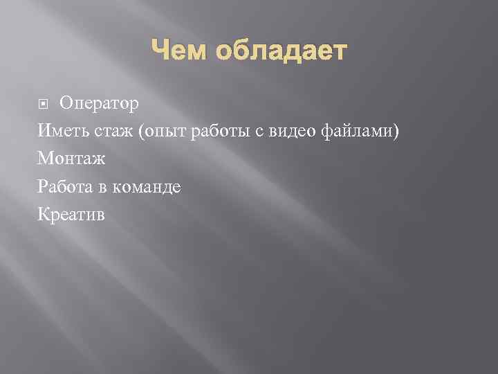 Чем обладает Оператор Иметь стаж (опыт работы с видео файлами) Монтаж Работа в команде