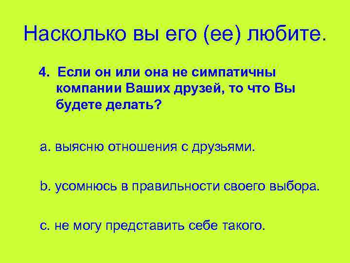 Насколько вы его (ее) любите. 4. Если он или она не симпатичны компании Ваших